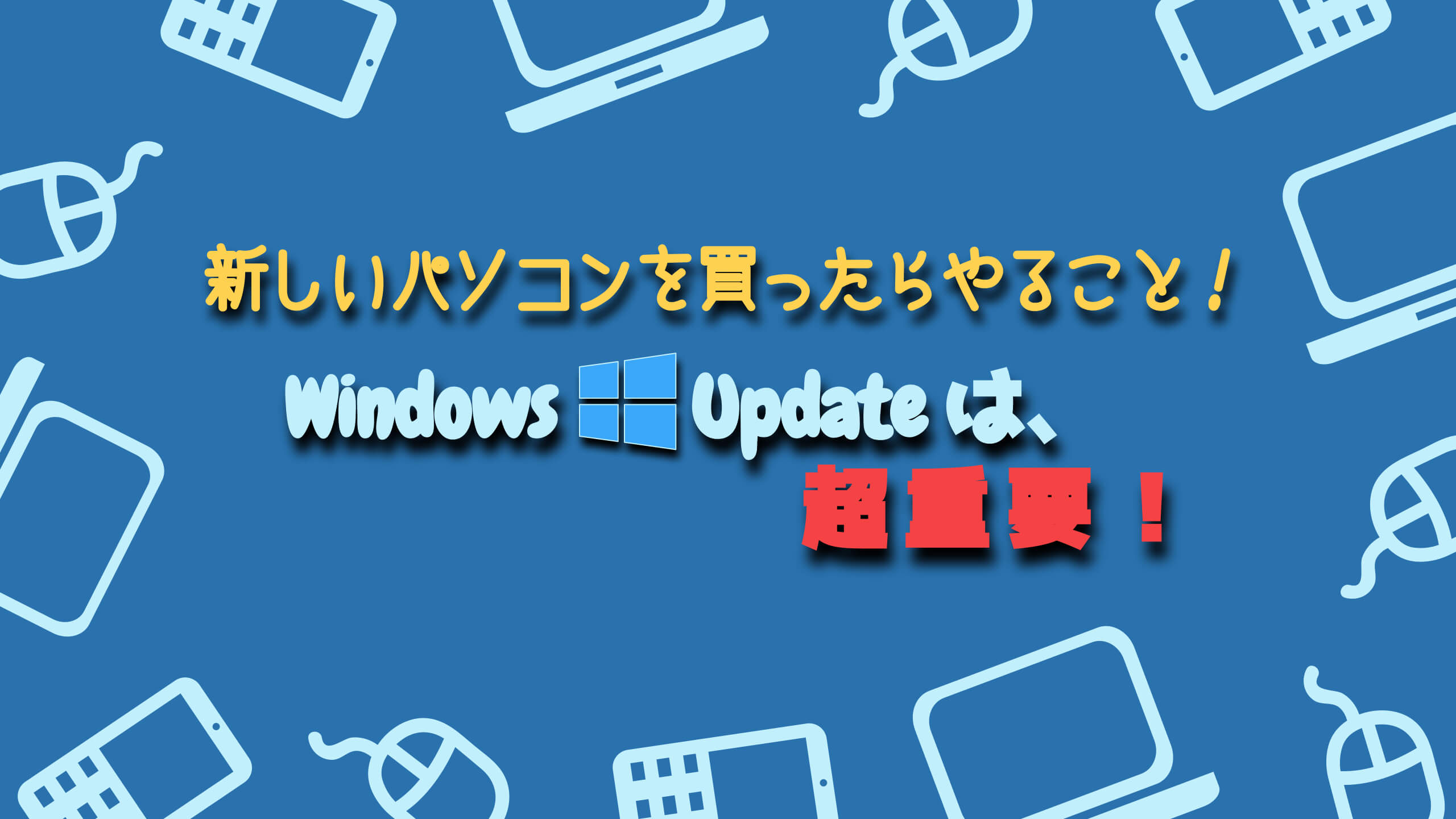 新しいパソコンを買ったらやること！Windows Updateは超重要！